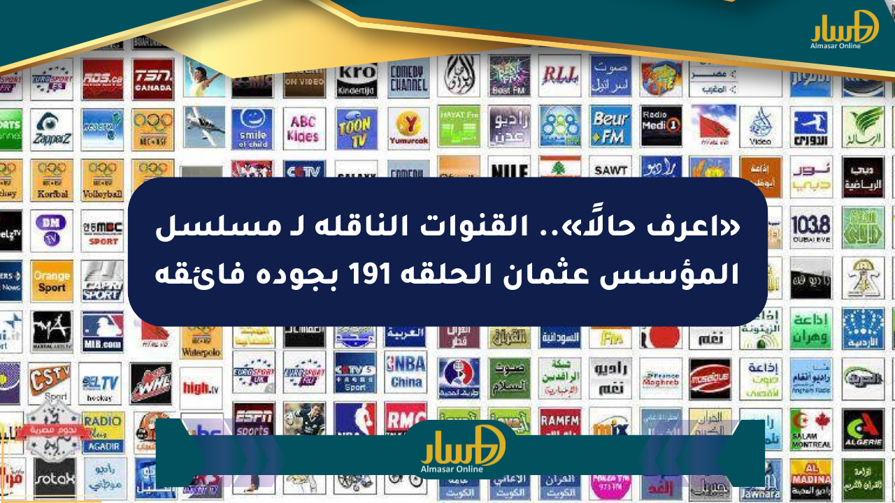 «اعرف حالًا».. القنوات الناقلة لـ مسلسل المؤسس عثمان الحلقة 191 بجودة فائقة